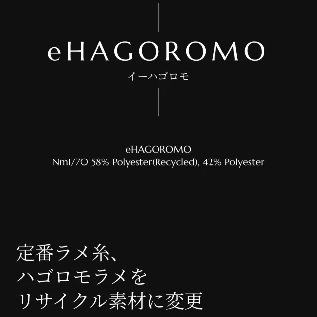 ラメ糸の定番「HAGOROMO」。
その芯糸をリサイクルポリエステルに置き換えた「eHAGOROMO」。

使いやすさはそのままに、
環境にもやさしく。

HAGOROMO, our standard metallic yarn.
Its core yarn has been replaced with recycled polyester.
This is eHAGOROMO.

Keeping the same ease of use, now with a lower environment impact.

#kyototexyarn #sustainableyarn #sustainableyarns